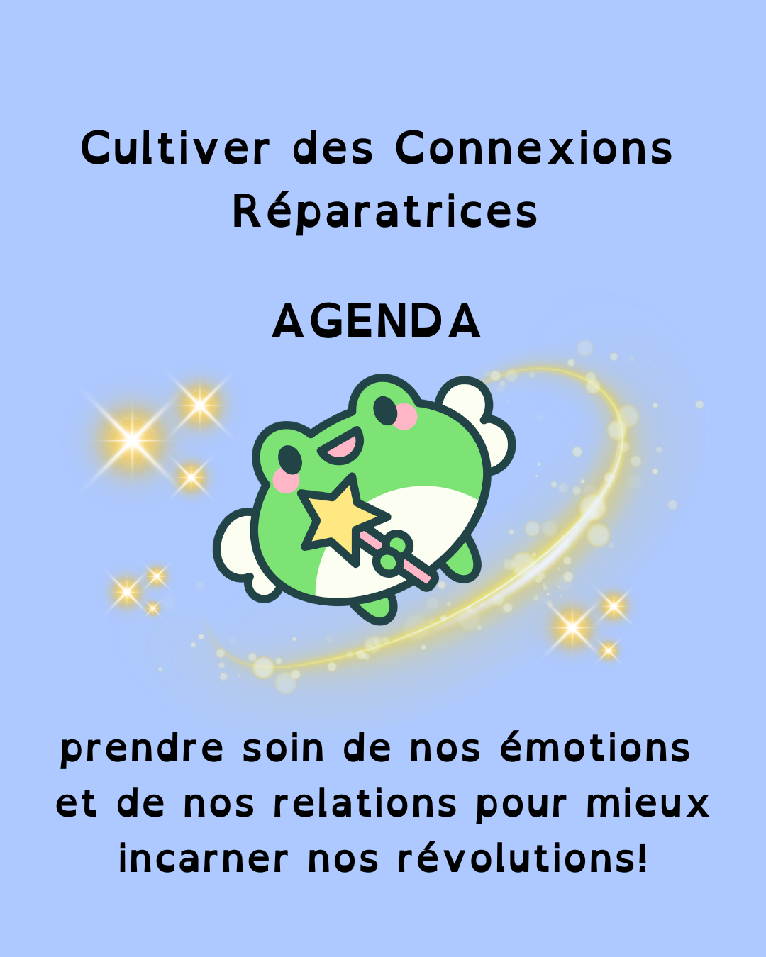 Texte en noir sur fond bleu clair: Cultiver des connexions réparatrices, prendre soin de nos émotions et de nos relations pour mieux incarner nos révolutions, Agenda. Au-milieu: une petite grenouille souriante avec des ailes et un baguette magique, entourée d'étoiles brillantes.